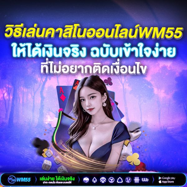 วิธีเล่นคาสิโนออนไลน์WM55 ให้ได้เงินจริง ฉบับเข้าใจง่าย อัปเดต 2025